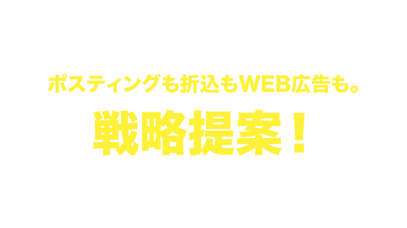 ポスティングも折込もWEB広告も。戦略提案！