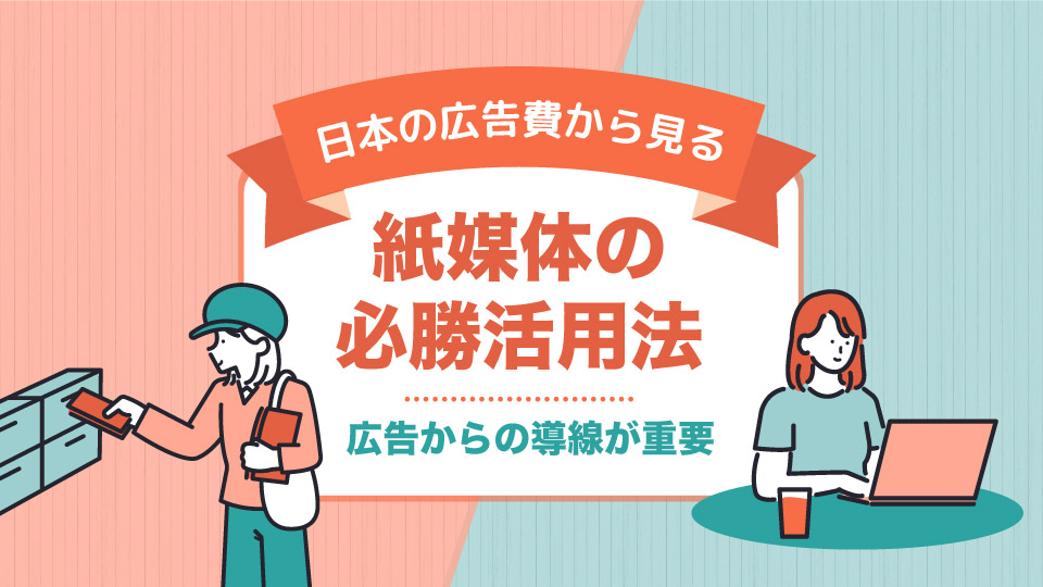 日本の広告費から見る、紙媒体の必勝活用法